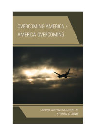 Title: Overcoming America / America Overcoming: Can We Survive Modernity?, Author: Stephen C. Rowe