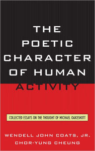 Title: The Poetic Character of Human Activity: Collected Essays on the Thought of Michael Oakeshott, Author: Wendell John Coats Jr.
