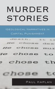 Title: Murder Stories: Ideological Narratives in Capital Punishment, Author: Paul Kaplan