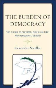 Title: The Burden of Democracy: The Claims of Culture, Public Culture, and Democratic Memory, Author: Geneviève Souillac