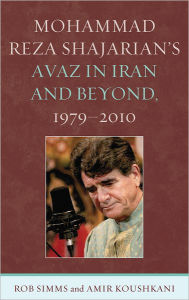 Title: Mohammad Reza Shajarian's Avaz in Iran and Beyond, 1979-2010, Author: Rob Simms