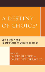 Title: A Destiny of Choice?: New Directions in American Consumer History, Author: David Blanke