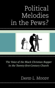 Title: Political Melodies in the Pews?: The Voice of the Black Christian Rapper in the Twenty-first-Century Church, Author: David L. Moody