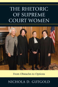 Title: The Rhetoric of Supreme Court Women: From Obstacles to Options, Author: Nichola D. Gutgold Penn State University