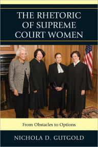 Title: The Rhetoric of Supreme Court Women: From Obstacles to Options, Author: Nichola D. Gutgold Penn State University