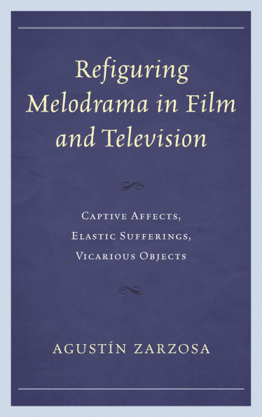 Refiguring Melodrama Film and Television: Captive Affects, Elastic Sufferings, Vicarious Objects