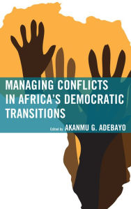 Title: Managing Conflicts in Africa's Democratic Transitions, Author: Akanmu G. Adebayo Kennesaw State University