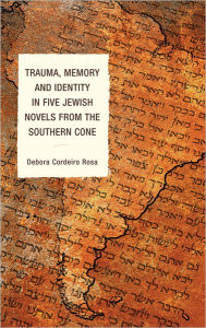 Title: Trauma, Memory and Identity in Five Jewish Novels from the Southern Cone, Author: Debora Cordeiro Rosa