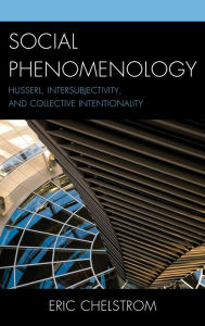 Title: Social Phenomenology: Husserl, Intersubjectivity, and Collective Intentionality, Author: Eric S. Chelstrom