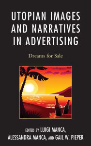 Title: Utopian Images and Narratives in Advertising: Dreams for Sale, Author: Luigi Manca Benedictine University