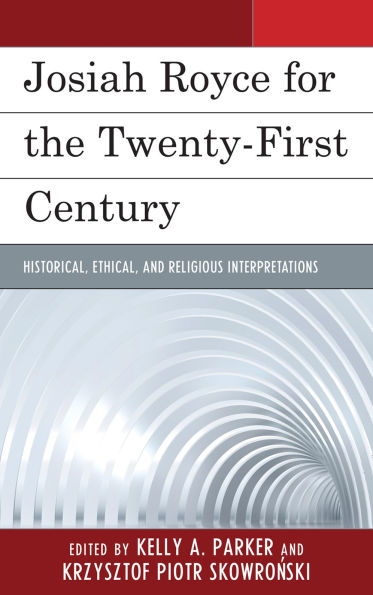 Josiah Royce for the Twenty-first Century: Historical, Ethical, and Religious Interpretations