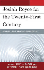 Title: Josiah Royce for the Twenty-first Century: Historical, Ethical, and Religious Interpretations, Author: Kelly Parker Grand Valley State University