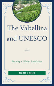 Title: The Valtellina and UNESCO: Making a Global Landscape, Author: Thomas J. Puleo