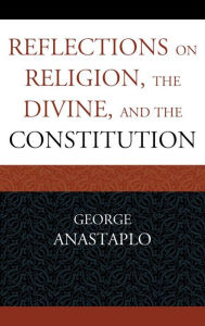 Title: Reflections on Religion, the Divine, and the Constitution, Author: George Anastaplo author of Abraham Lincoln: A Constitutional Biography