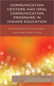 Title: Communication Centers and Oral Communication Programs in Higher Education: Advantages, Challenges, and New Directions, Author: Eunkyong Lee Yook