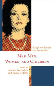 Title: Mad Men, Women, and Children: Essays on Gender and Generation, Author: Heather Marcovitch co-editor of Mad Men