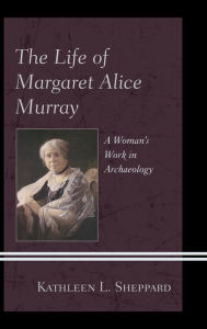 Title: The Life of Margaret Alice Murray: A Woman's Work in Archaeology, Author: Kathleen L. Sheppard Missouri University