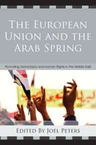 Title: The European Union and the Arab Spring: Promoting Democracy and Human Rights in the Middle East, Author: Joel Peters Virginia Tech