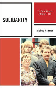 Title: Solidarity: The Great Workers Strike of 1980, Author: Michael M. Szporer Ph.D University of Maryland Un
