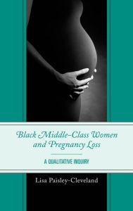 Title: Black Middle-Class Women and Pregnancy Loss: A Qualitative Inquiry, Author: Lisa Paisley-Cleveland