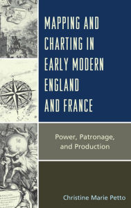 Title: Mapping and Charting in Early Modern England and France: Power, Patronage, and Production, Author: Christine Petto