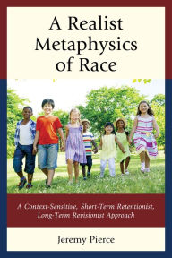 Title: A Realist Metaphysics of Race: A Context-Sensitive, Short-Term Retentionist, Long-Term Revisionist Approach, Author: Jeremy Pierce