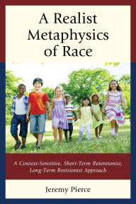 Title: A Realist Metaphysics of Race: A Context-Sensitive, Short-Term Retentionist, Long-Term Revisionist Approach, Author: Jeremy Pierce