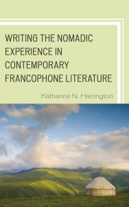 Title: Writing the Nomadic Experience in Contemporary Francophone Literature, Author: Katharine N. Harrington