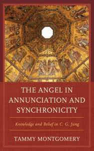 Title: The Angel in Annunciation and Synchronicity: Knowledge and Belief in C.G. Jung, Author: Tammy L. Montgomery