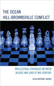 Title: The Ocean Hill-Brownsville Conflict: Intellectual Struggles between Blacks and Jews at Mid-Century, Author: Glen Anthony Harris