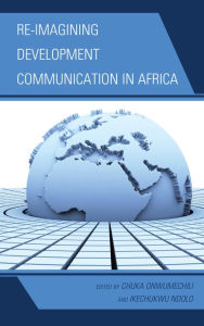 Title: Re-imagining Development Communication in Africa, Author: Chuka Onwumechili Howard University