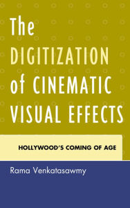 Title: The Digitization of Cinematic Visual Effects: Hollywood's Coming of Age, Author: Rama Venkatasawmy