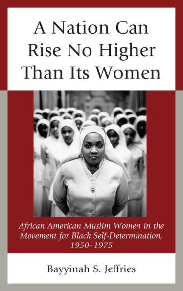 A Nation Can Rise No Higher Than Its Women: African American Muslim Women in the Movement for Black Self-Determination, 1950-1975