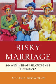Title: Risky Marriage: HIV and Intimate Relationships in Tanzania, Author: Melissa Browning