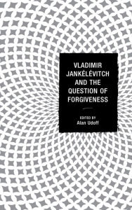 Title: Vladimir Jankélévitch and the Question of Forgiveness, Author: Alan Udoff