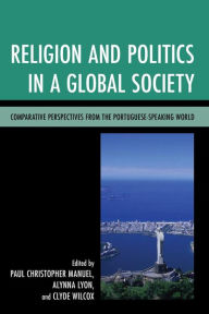 Title: Religion and Politics in a Global Society: Comparative Perspectives from the Portuguese-Speaking World, Author: Paul Christopher Manuel Georgetown University