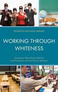 Title: Working through Whiteness: Examining White Racial Identity and Profession with Pre-service Teachers, Author: Kenneth  J. Fasching-Varner University of Nevada