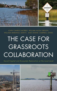 Title: The Case for Grassroots Collaboration: Social Capital and Ecosystem Restoration at the Local Level, Author: John C. Morris Old Dominion University