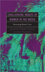 Title: Challenging Images of Women in the Media: Reinventing Women's Lives, Author: Theresa Carilli