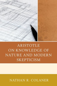 Title: Aristotle on Knowledge of Nature and Modern Skepticism, Author: Nathan R. Colaner
