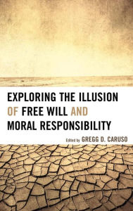 Title: Exploring the Illusion of Free Will and Moral Responsibility, Author: Gregg D. Caruso professor of Philosophy at SUNY Corning and author of Rejecting Retributivi