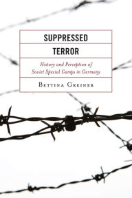 Title: Suppressed Terror: History and Perception of Soviet Special Camps in Germany, Author: Bettina Greiner