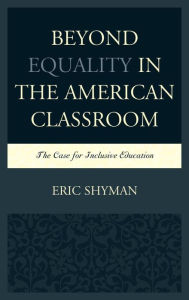 Title: Beyond Equality in the American Classroom: The Case for Inclusive Education, Author: Eric Shyman Professor of Special Education