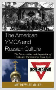 Title: The American YMCA and Russian Culture: The Preservation and Expansion of Orthodox Christianity, 1900-1940, Author: Matthew Lee Miller