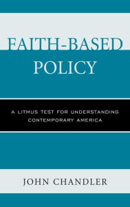 Title: Faith-Based Policy: A Litmus Test for Understanding Contemporary America, Author: John Chandler