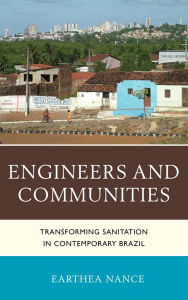 Title: Engineers and Communities: Transforming Sanitation in Contemporary Brazil, Author: Earthea Nance