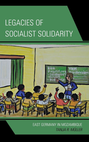 Legacies of Socialist Solidarity: East Germany Mozambique