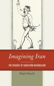 Title: Imagining Iran: The Tragedy of Subaltern Nationalism, Author: Majid Sharifi