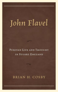 Title: John Flavel: Puritan Life and Thought in Stuart England, Author: Brian H. Cosby