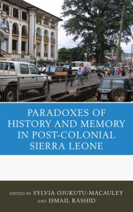 Title: The Paradoxes of History and Memory in Post-Colonial Sierra Leone, Author: Sylvia Ojukutu-Macauley